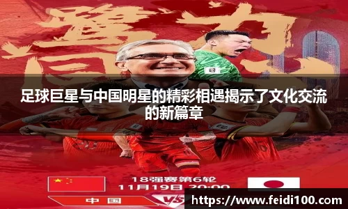 足球巨星与中国明星的精彩相遇揭示了文化交流的新篇章